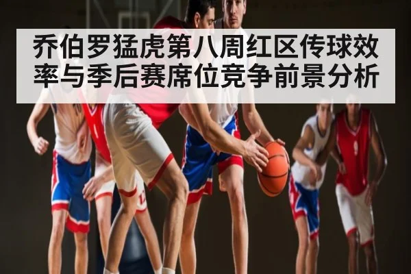 乔伯罗猛虎第八周红区传球效率与季后赛席位竞争前景分析