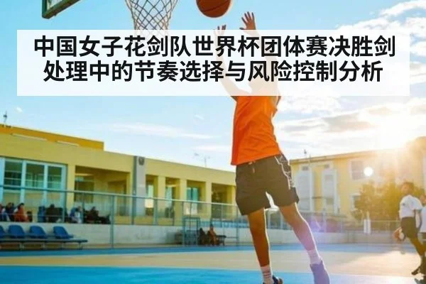中国女子花剑队世界杯团体赛决胜剑处理中的节奏选择与风险控制分析 | kaiyun